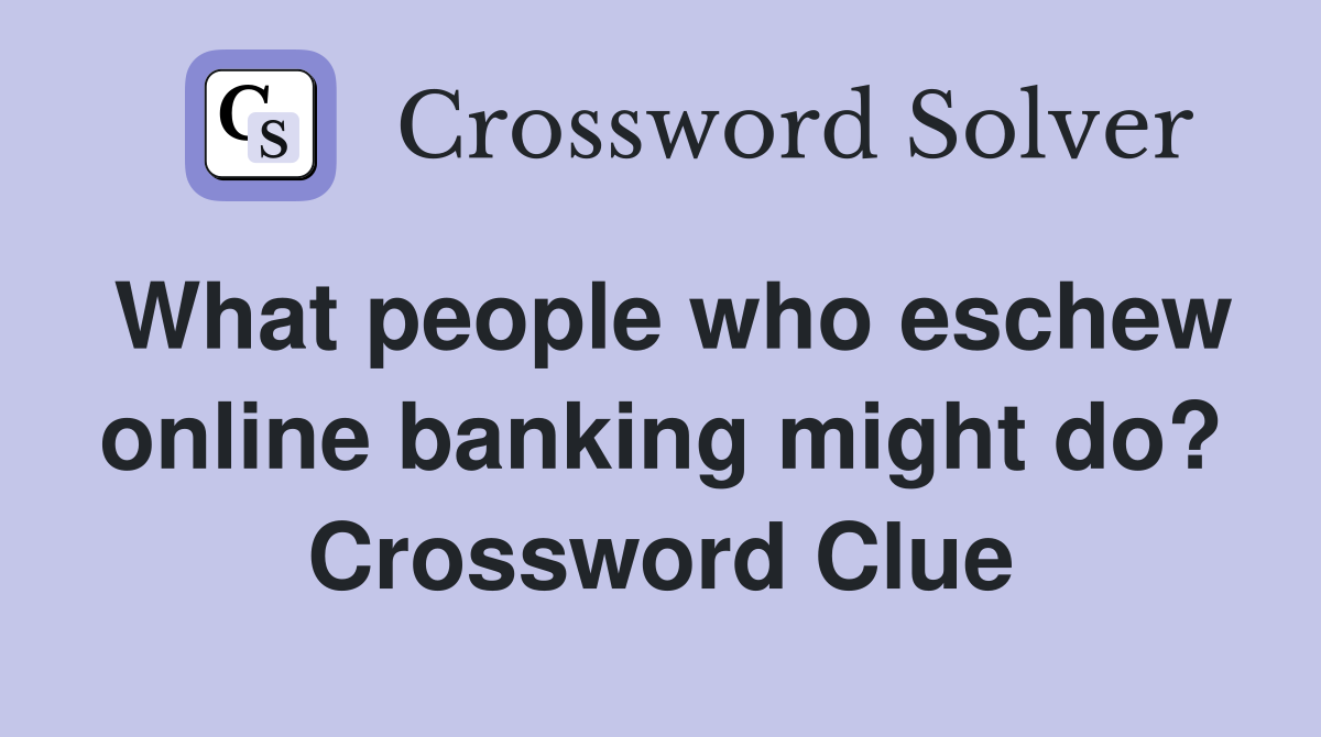 What people who eschew online banking might do? Crossword Clue